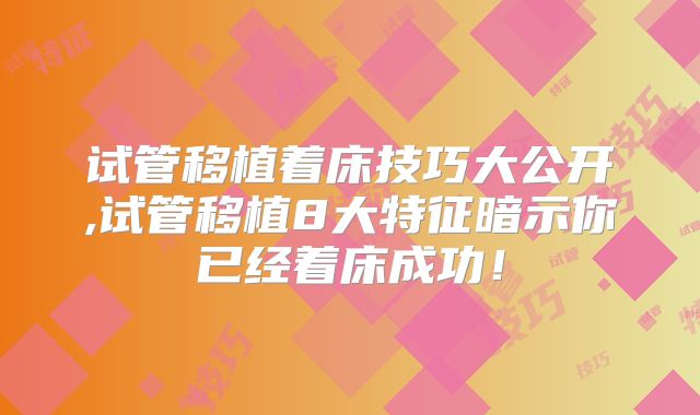 试管移植着床技巧大公开,试管移植8大特征暗示你已经着床成功！