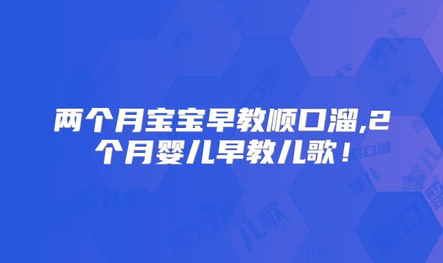 两个月宝宝早教顺口溜,2个月婴儿早教儿歌!