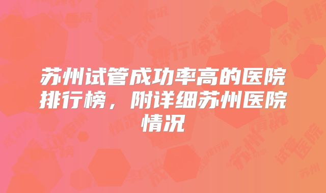 苏州试管成功率高的医院排行榜，附详细苏州医院情况