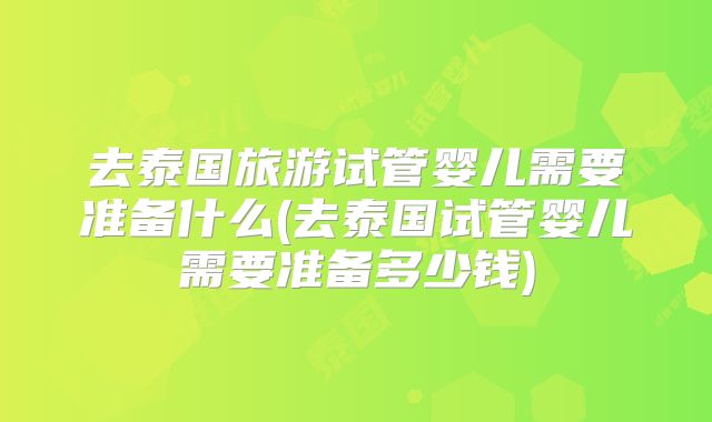 去泰国旅游试管婴儿需要准备什么(去泰国试管婴儿需要准备多少钱)