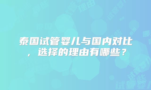 泰国试管婴儿与国内对比,选择的理由有哪些?