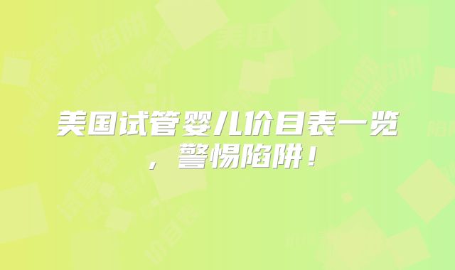 美国试管婴儿价目表一览，警惕陷阱！