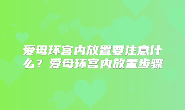 爱母环宫内放置要注意什么?爱母环宫内放置步骤