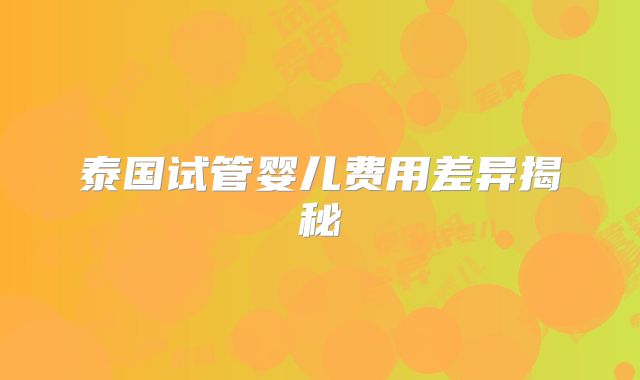 泰国试管婴儿费用差异揭秘