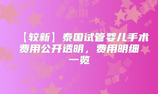 【较新】泰国试管婴儿手术费用公开透明，费用明细一览