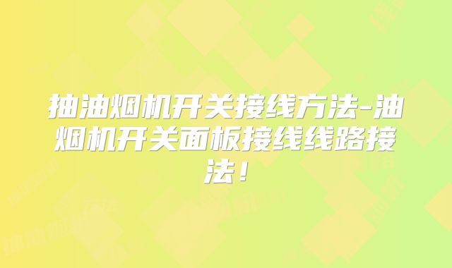 抽油烟机开关接线方法-油烟机开关面板接线线路接法!
