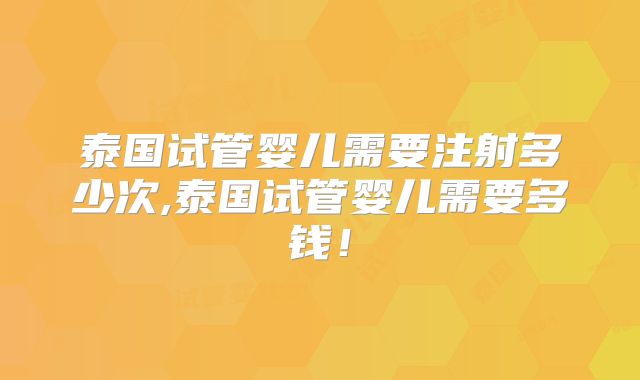 泰国试管婴儿需要注射多少次,泰国试管婴儿需要多钱！