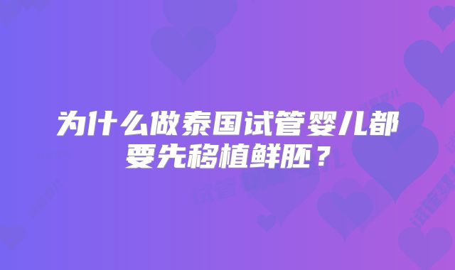 为什么做泰国试管婴儿都要先移植鲜胚？
