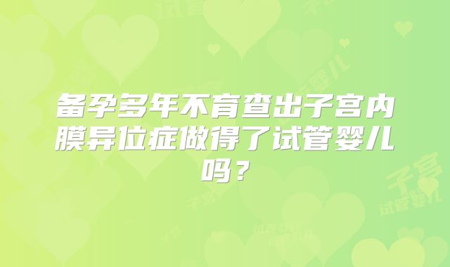备孕多年不育查出子宫内膜异位症做得了试管婴儿吗？
