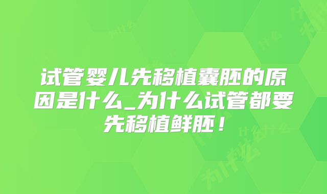 试管婴儿先移植囊胚的原因是什么_为什么试管都要先移植鲜胚！