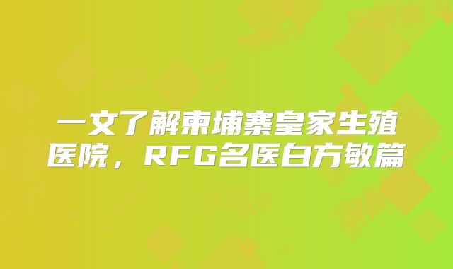 一文了解柬埔寨皇家生殖医院,RFG名医白方敏篇