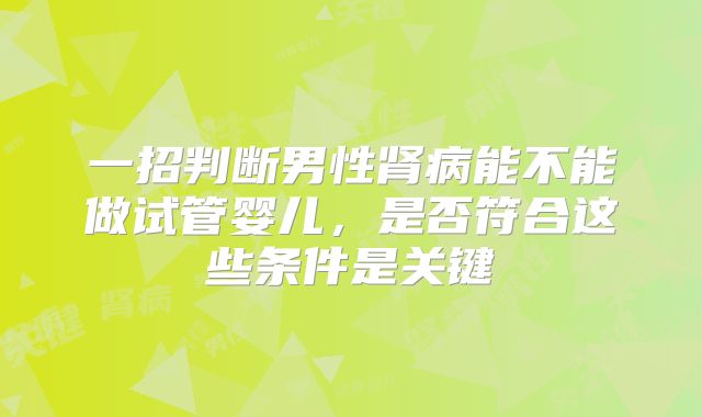 一招判断男性肾病能不能做试管婴儿，是否符合这些条件是关键