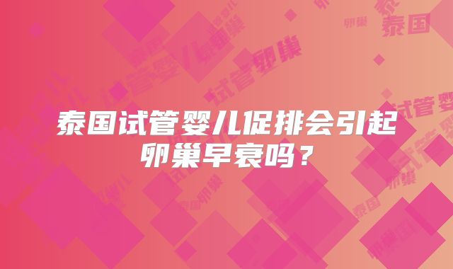 泰国试管婴儿促排会引起卵巢早衰吗？