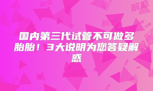 国内第三代试管不可做多胎胎！3大说明为您答疑解惑