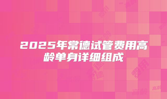 2025年常德试管费用高龄单身详细组成