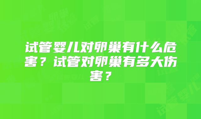 试管婴儿对卵巢有什么危害？试管对卵巢有多大伤害？