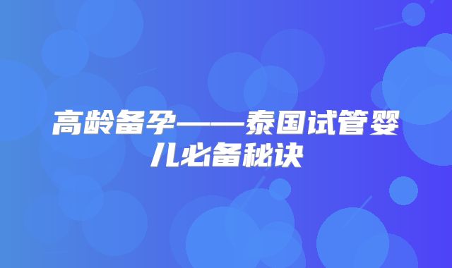 高龄备孕——泰国试管婴儿必备秘诀