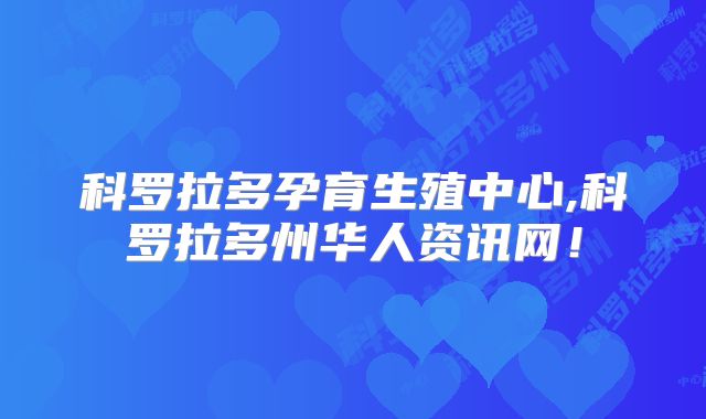 科罗拉多孕育生殖中心,科罗拉多州华人资讯网！