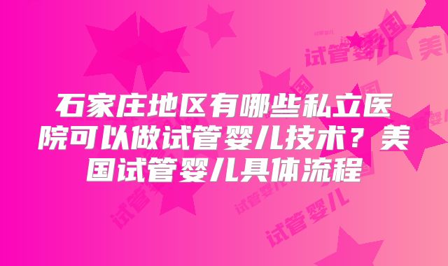 石家庄地区有哪些私立医院可以做试管婴儿技术?美国试管婴儿具体流程