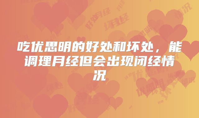 吃优思明的好处和坏处，能调理月经但会出现闭经情况
