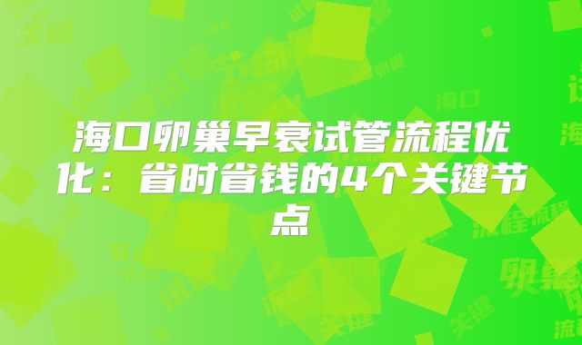 海口卵巢早衰试管流程优化:省时省钱的4个关键节点