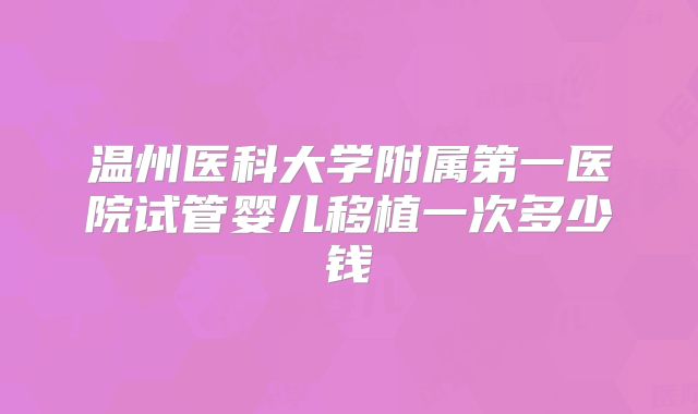 温州医科大学附属第一医院试管婴儿移植一次多少钱