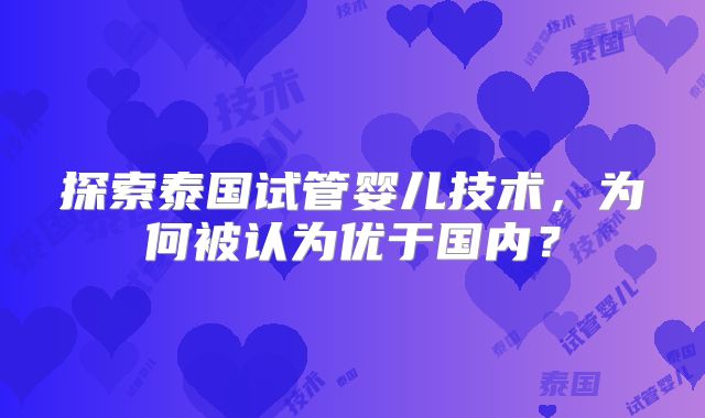 探索泰国试管婴儿技术，为何被认为优于国内？