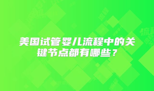美国试管婴儿流程中的关键节点都有哪些?