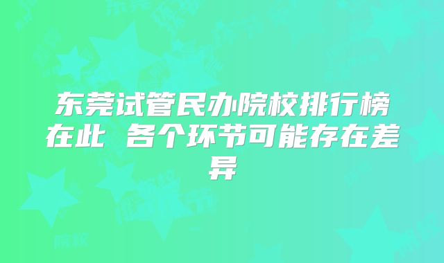 东莞试管民办院校排行榜在此 各个环节可能存在差异