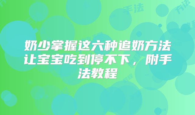 奶少掌握这六种追奶方法让宝宝吃到停不下，附手法教程
