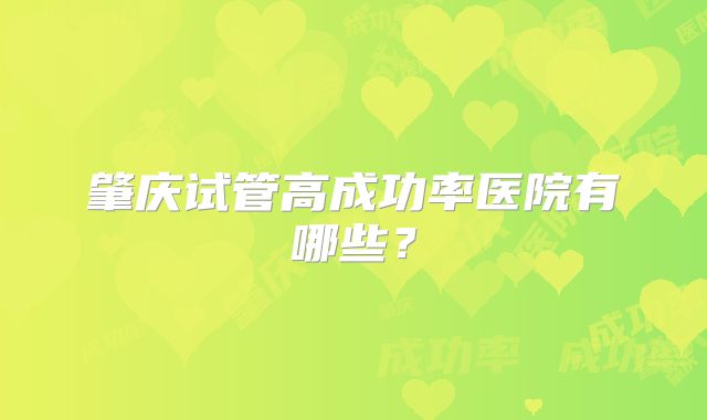 肇庆试管高成功率医院有哪些?