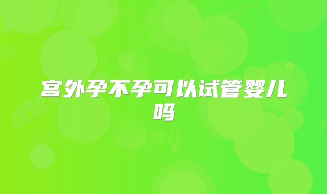 宫外孕不孕可以试管婴儿吗