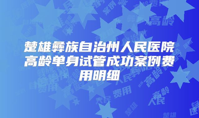 楚雄彝族自治州人民医院高龄单身试管成功案例费用明细