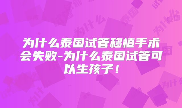 为什么泰国试管移植手术会失败-为什么泰国试管可以生孩子！