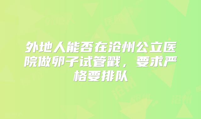 外地人能否在沧州公立医院做卵子试管戳，要求严格要排队