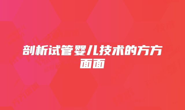 剖析试管婴儿技术的方方面面