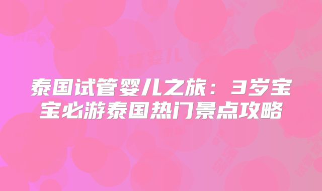泰国试管婴儿之旅：3岁宝宝必游泰国热门景点攻略