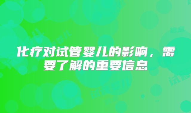 化疗对试管婴儿的影响，需要了解的重要信息