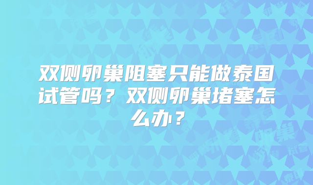 双侧卵巢阻塞只能做泰国试管吗？双侧卵巢堵塞怎么办？