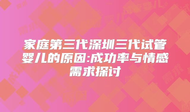 家庭第三代深圳三代试管婴儿的原因:成功率与情感需求探讨