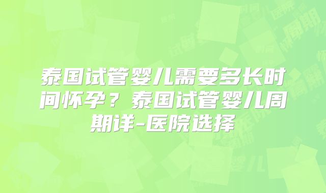 泰国试管婴儿需要多长时间怀孕？泰国试管婴儿周期详-医院选择