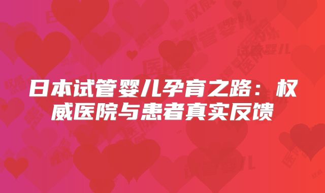 日本试管婴儿孕育之路：权威医院与患者真实反馈