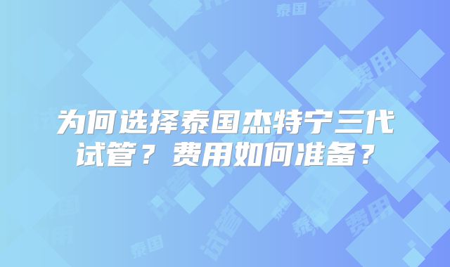 为何选择泰国杰特宁三代试管？费用如何准备？