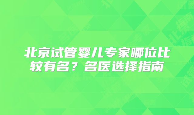 北京试管婴儿专家哪位比较有名？名医选择指南