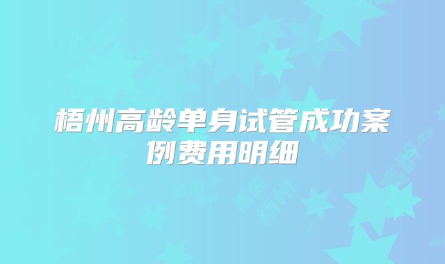 梧州高龄单身试管成功案例费用明细