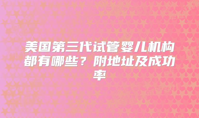 美国第三代试管婴儿机构都有哪些?附地址及成功率