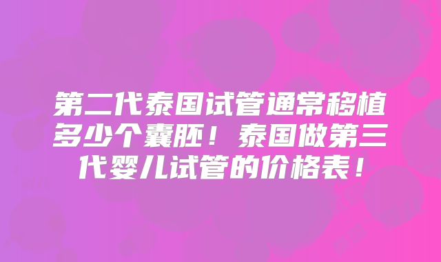 第二代泰国试管通常移植多少个囊胚！泰国做第三代婴儿试管的价格表！