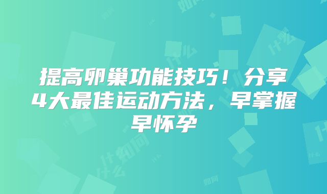 提高卵巢功能技巧!分享4大最佳运动方法,早掌握早怀孕
