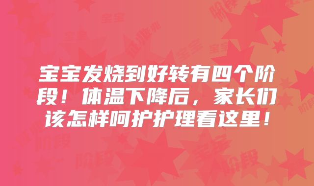 宝宝发烧到好转有四个阶段！体温下降后，家长们该怎样呵护护理看这里！