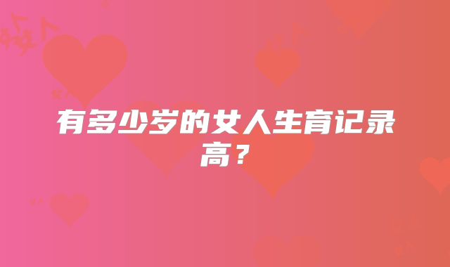 有多少岁的女人生育记录高？
